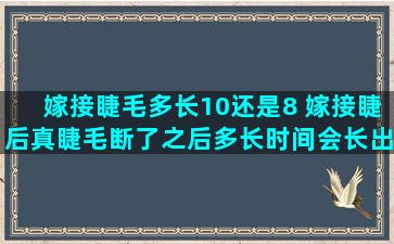 嫁接睫毛多长10还是8 嫁接睫后真睫毛断了之后多长时间会长出